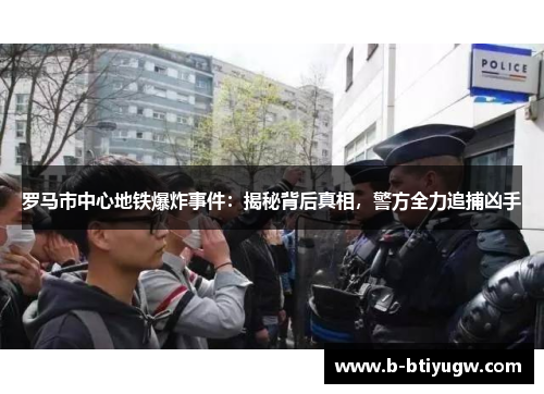 罗马市中心地铁爆炸事件：揭秘背后真相，警方全力追捕凶手