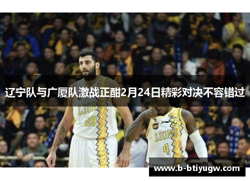 辽宁队与广厦队激战正酣2月24日精彩对决不容错过